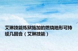 艾琳技能炼狱施加的燃烧地形可持续几回合（艾琳技能）