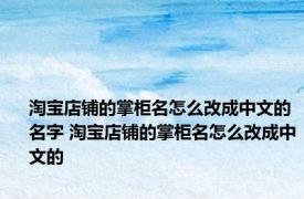 淘宝店铺的掌柜名怎么改成中文的名字 淘宝店铺的掌柜名怎么改成中文的
