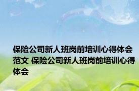 保险公司新人班岗前培训心得体会范文 保险公司新人班岗前培训心得体会
