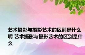 艺术摄影与摄影艺术的区别是什么呢 艺术摄影与摄影艺术的区别是什么