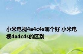 小米电视4a4c4s哪个好 小米电视4a4c4s的区别