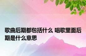 歌曲后期都包括什么 唱歌里面后期是什么意思