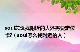 soul怎么找附近的人还需要定位卡?（soul怎么找附近的人）