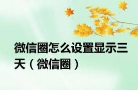 微信圈怎么设置显示三天（微信圈）