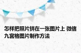 怎样把照片拼在一张图片上 微信九宫格图片制作方法