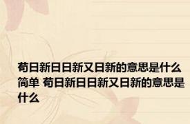苟日新日日新又日新的意思是什么简单 苟日新日日新又日新的意思是什么