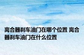 离合器刹车油门在哪个位置 离合器刹车油门在什么位置