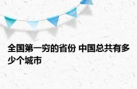 全国第一穷的省份 中国总共有多少个城市
