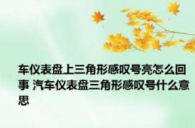 车仪表盘上三角形感叹号亮怎么回事 汽车仪表盘三角形感叹号什么意思