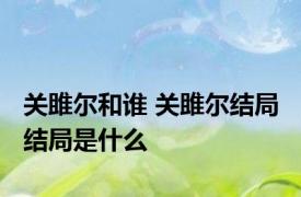 关雎尔和谁 关雎尔结局 结局是什么