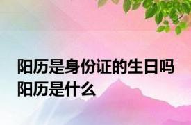 阳历是身份证的生日吗 阳历是什么