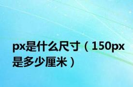 px是什么尺寸（150px是多少厘米）