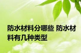 防水材料分哪些 防水材料有几种类型