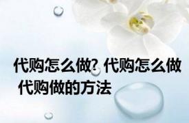 代购怎么做? 代购怎么做 代购做的方法