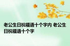 老公生日祝福语十个字内 老公生日祝福语十个字
