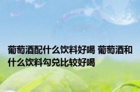 葡萄酒配什么饮料好喝 葡萄酒和什么饮料勾兑比较好喝