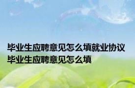 毕业生应聘意见怎么填就业协议 毕业生应聘意见怎么填