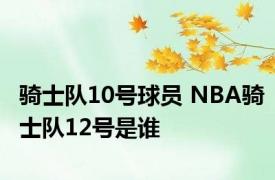 骑士队10号球员 NBA骑士队12号是谁