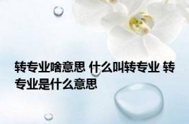 转专业啥意思 什么叫转专业 转专业是什么意思