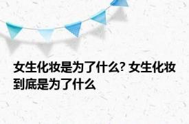 女生化妆是为了什么? 女生化妆到底是为了什么
