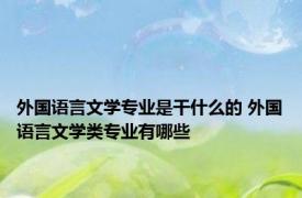 外国语言文学专业是干什么的 外国语言文学类专业有哪些