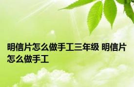 明信片怎么做手工三年级 明信片怎么做手工