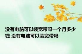没有电脑可以装宽带吗一个月多少钱 没有电脑可以装宽带吗