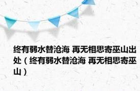 终有弱水替沧海 再无相思寄巫山出处（终有弱水替沧海 再无相思寄巫山）