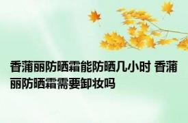 香蒲丽防晒霜能防晒几小时 香蒲丽防晒霜需要卸妆吗