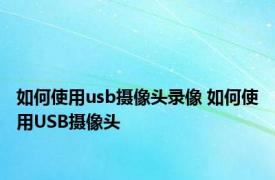 如何使用usb摄像头录像 如何使用USB摄像头