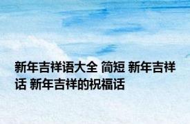 新年吉祥语大全 简短 新年吉祥话 新年吉祥的祝福话