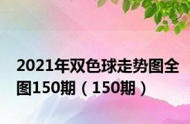 2021年双色球走势图全图150期（150期）