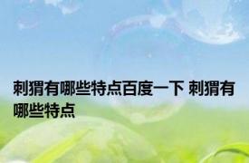 刺猬有哪些特点百度一下 刺猬有哪些特点