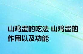 山鸡蛋的吃法 山鸡蛋的作用以及功能