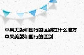 苹果美版和国行的区别在什么地方 苹果美版和国行的区别