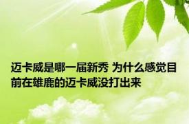 迈卡威是哪一届新秀 为什么感觉目前在雄鹿的迈卡威没打出来