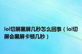 lol切屏黑屏几秒怎么回事（lol切屏会黑屏卡顿几秒）