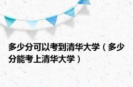 多少分可以考到清华大学（多少分能考上清华大学）