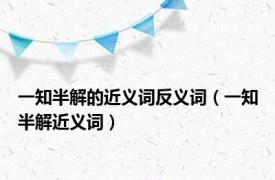 一知半解的近义词反义词（一知半解近义词）