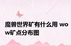 魔兽世界矿有什么用 wow矿点分布图 
