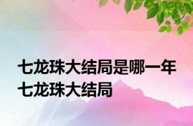 七龙珠大结局是哪一年 七龙珠大结局