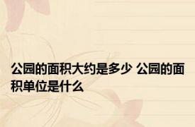 公园的面积大约是多少 公园的面积单位是什么
