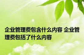 企业管理费包含什么内容 企业管理费包括了什么内容
