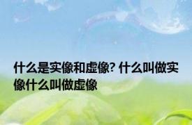 什么是实像和虚像? 什么叫做实像什么叫做虚像
