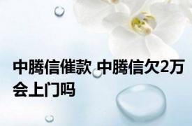 中腾信催款 中腾信欠2万会上门吗