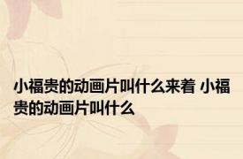 小福贵的动画片叫什么来着 小福贵的动画片叫什么