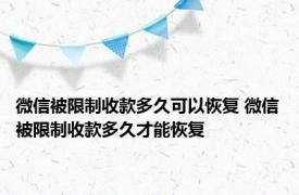 微信被限制收款多久可以恢复 微信被限制收款多久才能恢复