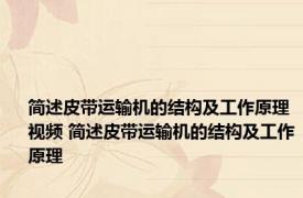 简述皮带运输机的结构及工作原理视频 简述皮带运输机的结构及工作原理