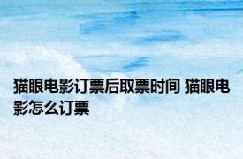 猫眼电影订票后取票时间 猫眼电影怎么订票