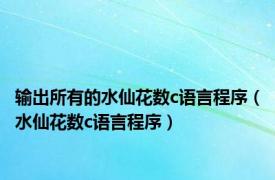 输出所有的水仙花数c语言程序（水仙花数c语言程序）